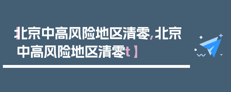 【北京中高风险地区清零,北京中高风险地区清零t】
