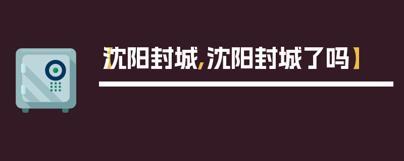 【沈阳封城,沈阳封城了吗】