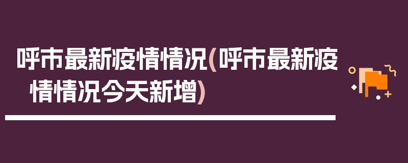 呼市最新疫情情况(呼市最新疫情情况今天新增)