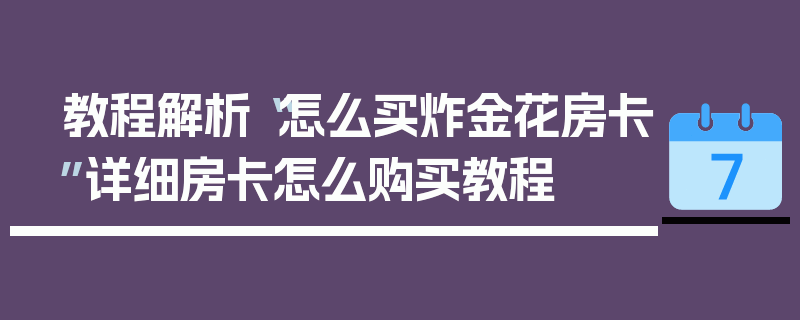 教程解析“怎么买炸金花房卡”详细房卡怎么购买教程