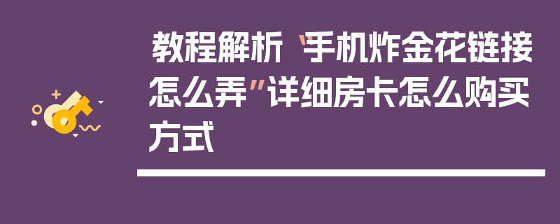 教程解析“手机炸金花链接怎么弄”详细房卡怎么购买方式