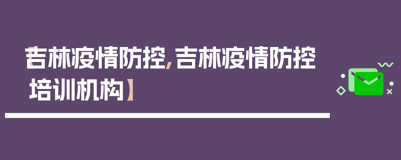 【吉林疫情防控,吉林疫情防控培训机构】