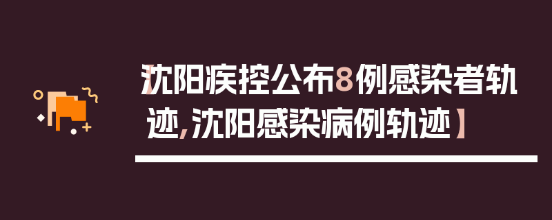 【沈阳疾控公布8例感染者轨迹,沈阳感染病例轨迹】