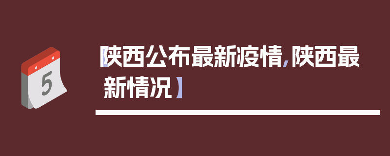 【陕西公布最新疫情,陕西最新情况】