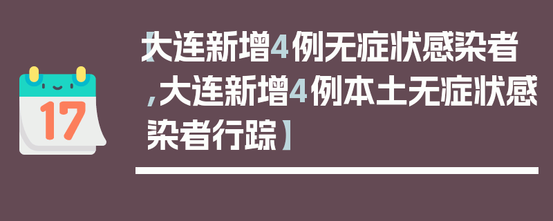 【大连新增4例无症状感染者,大连新增4例本土无症状感染者行踪】