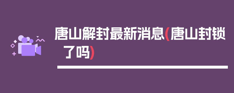 唐山解封最新消息(唐山封锁了吗)