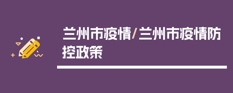 兰州市疫情/兰州市疫情防控政策