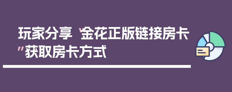 玩家分享“金花正版链接房卡”获取房卡方式