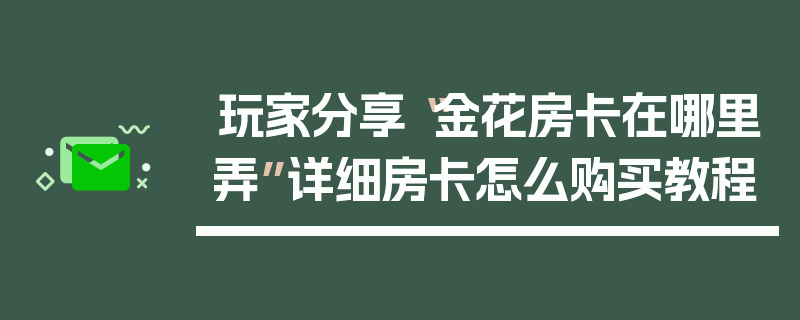 玩家分享“金花房卡在哪里弄”详细房卡怎么购买教程