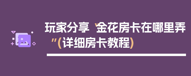 玩家分享“金花房卡在哪里弄”(详细房卡教程)
