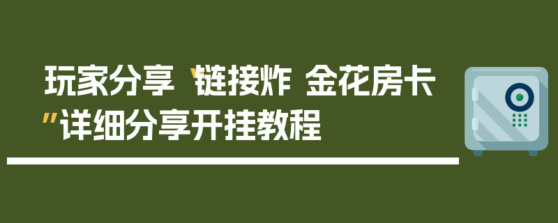 玩家分享“链接炸 金花房卡”详细分享开挂教程