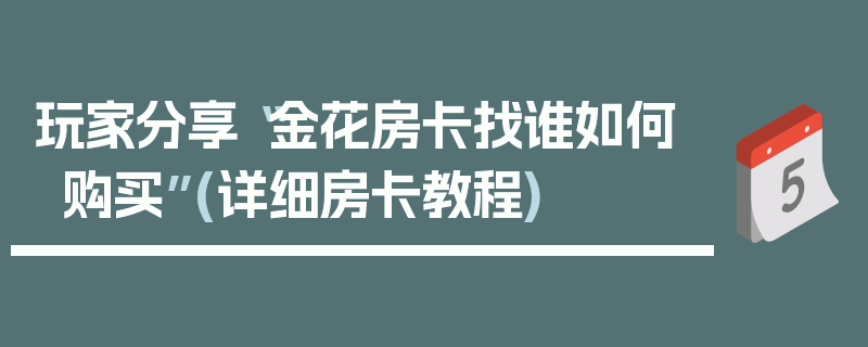 玩家分享“金花房卡找谁如何购买”(详细房卡教程)
