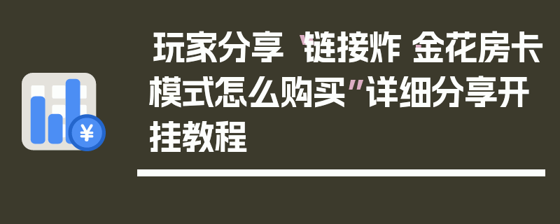 玩家分享“链接炸·金花房卡模式怎么购买”详细分享开挂教程
