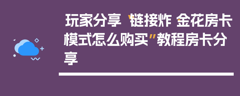 玩家分享“链接炸·金花房卡模式怎么购买”教程房卡分享