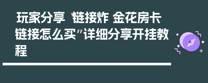 玩家分享“链接炸·金花房卡链接怎么买”详细分享开挂教程