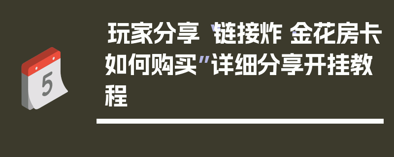 玩家分享“链接炸·金花房卡如何购买”详细分享开挂教程