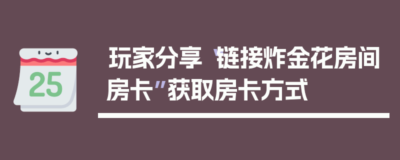 玩家分享“链接炸金花房间房卡”获取房卡方式