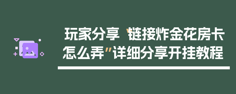 玩家分享“链接炸金花房卡怎么弄”详细分享开挂教程