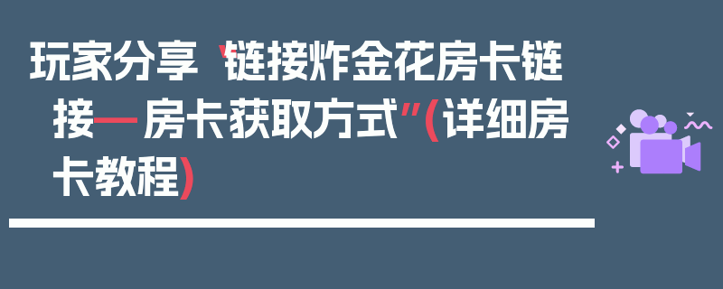 玩家分享“链接炸金花房卡链接—房卡获取方式”(详细房卡教程)