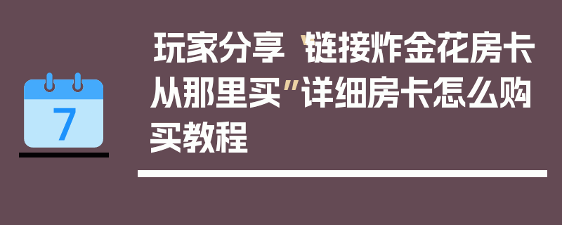 玩家分享“链接炸金花房卡从那里买”详细房卡怎么购买教程