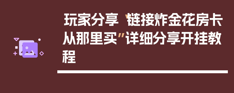 玩家分享“链接炸金花房卡从那里买”详细分享开挂教程