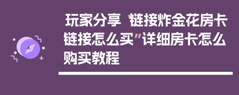 玩家分享“链接炸金花房卡链接怎么买”详细房卡怎么购买教程
