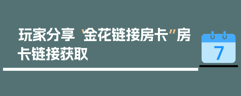 玩家分享“金花链接房卡”房卡链接获取