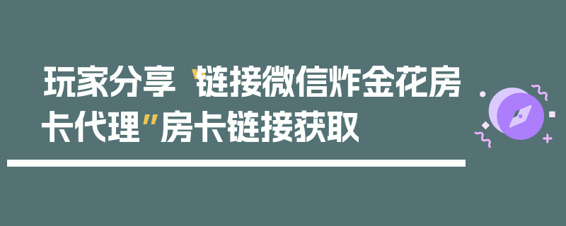 玩家分享“链接微信炸金花房卡代理”房卡链接获取