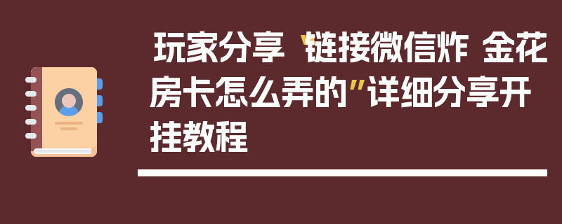 玩家分享“链接微信炸 金花房卡怎么弄的”详细分享开挂教程
