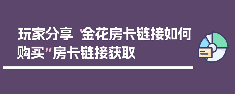 玩家分享“金花房卡链接如何购买”房卡链接获取