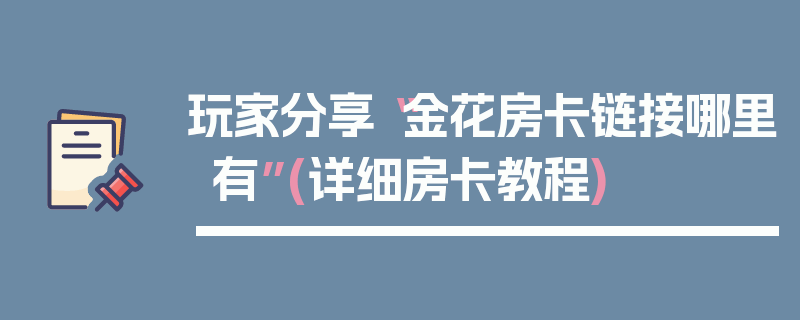 玩家分享“金花房卡链接哪里有”(详细房卡教程)