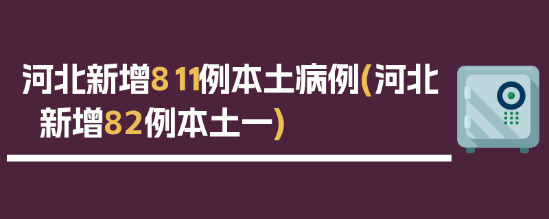河北新增811例本土病例(河北新增82例本土一)