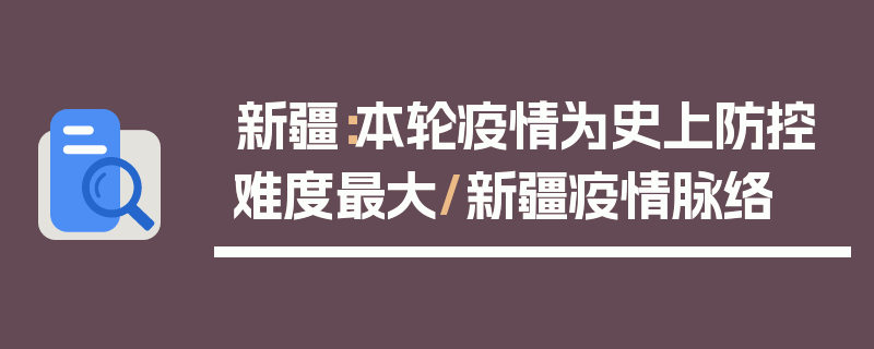 新疆：本轮疫情为史上防控难度最大/新疆疫情脉络