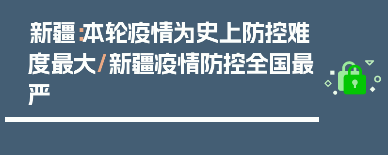 新疆：本轮疫情为史上防控难度最大/新疆疫情防控全国最严