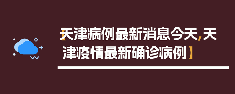 【天津病例最新消息今天,天津疫情最新确诊病例】