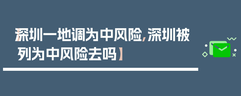 【深圳一地调为中风险,深圳被列为中风险去吗】