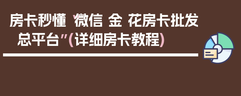 房卡秒懂“微信 金 花房卡批发总平台”(详细房卡教程)