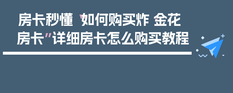 房卡秒懂“如何购买炸·金花房卡”详细房卡怎么购买教程