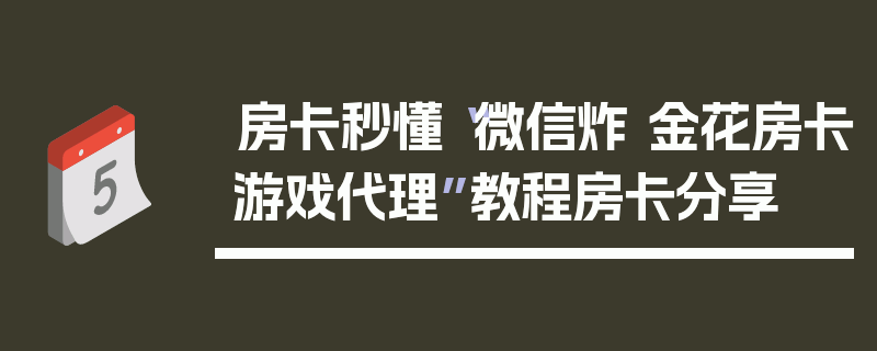 房卡秒懂“微信炸 金花房卡游戏代理”教程房卡分享
