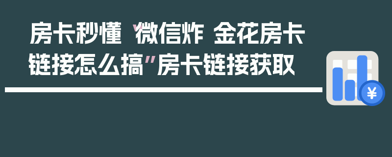 房卡秒懂“微信炸 金花房卡链接怎么搞”房卡链接获取