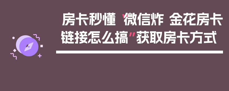 房卡秒懂“微信炸 金花房卡链接怎么搞”获取房卡方式