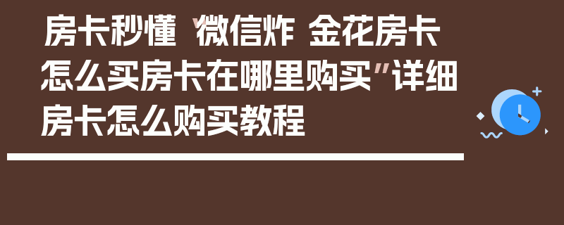 房卡秒懂“微信炸 金花房卡怎么买房卡在哪里购买”详细房卡怎么购买教程