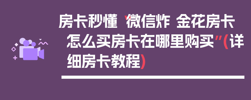 房卡秒懂“微信炸 金花房卡怎么买房卡在哪里购买”(详细房卡教程)
