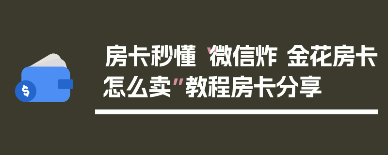 房卡秒懂“微信炸 金花房卡怎么卖”教程房卡分享