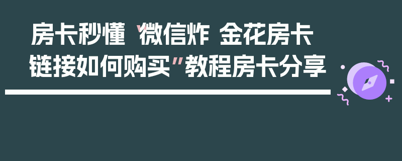 房卡秒懂“微信炸 金花房卡链接如何购买”教程房卡分享