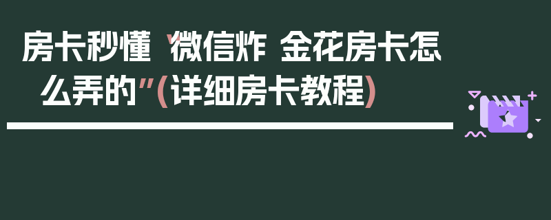 房卡秒懂“微信炸 金花房卡怎么弄的”(详细房卡教程)