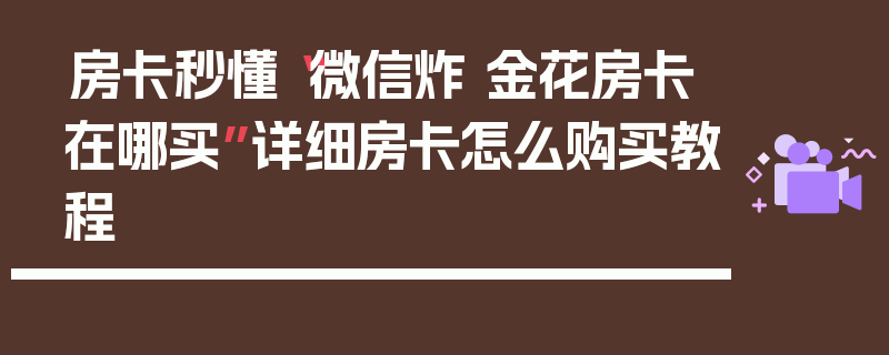 房卡秒懂“微信炸 金花房卡在哪买”详细房卡怎么购买教程
