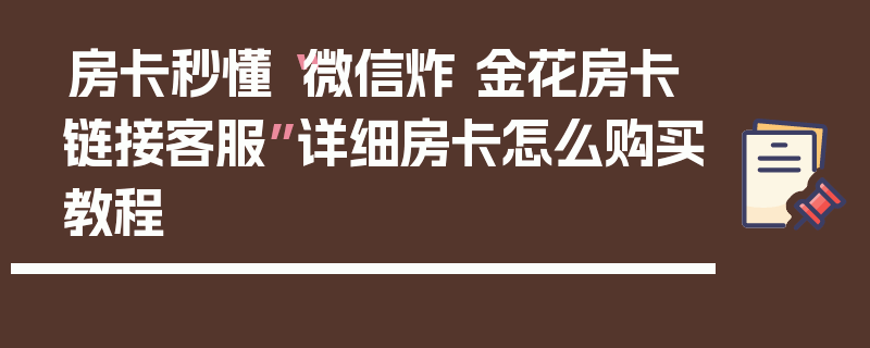 房卡秒懂“微信炸 金花房卡链接客服”详细房卡怎么购买教程