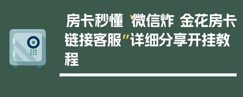 房卡秒懂“微信炸 金花房卡链接客服”详细分享开挂教程