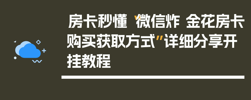 房卡秒懂“微信炸 金花房卡购买获取方式”详细分享开挂教程